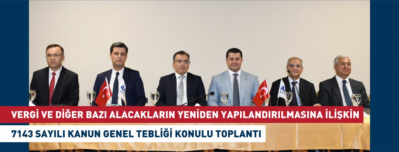 VERGİ VE DİĞER BAZI ALACAKLARIN YENİDEN YAPILANDIRILMASINA İLİŞKİN 7143 SAYILI KANUN GENEL TEBLİĞİ KONULU TOPLANTI