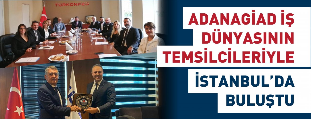 ADANAGİAD İŞ DÜNYASININ TEMSİLCİLERİYLE İSTANBUL’DA BULUŞTU