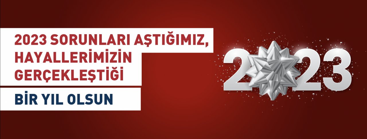 2023 SORUNLARI AŞTIĞIMIZ, HAYALLERİMİZİN GERÇEKLEŞTİĞİ BİR YIL OLSUN!