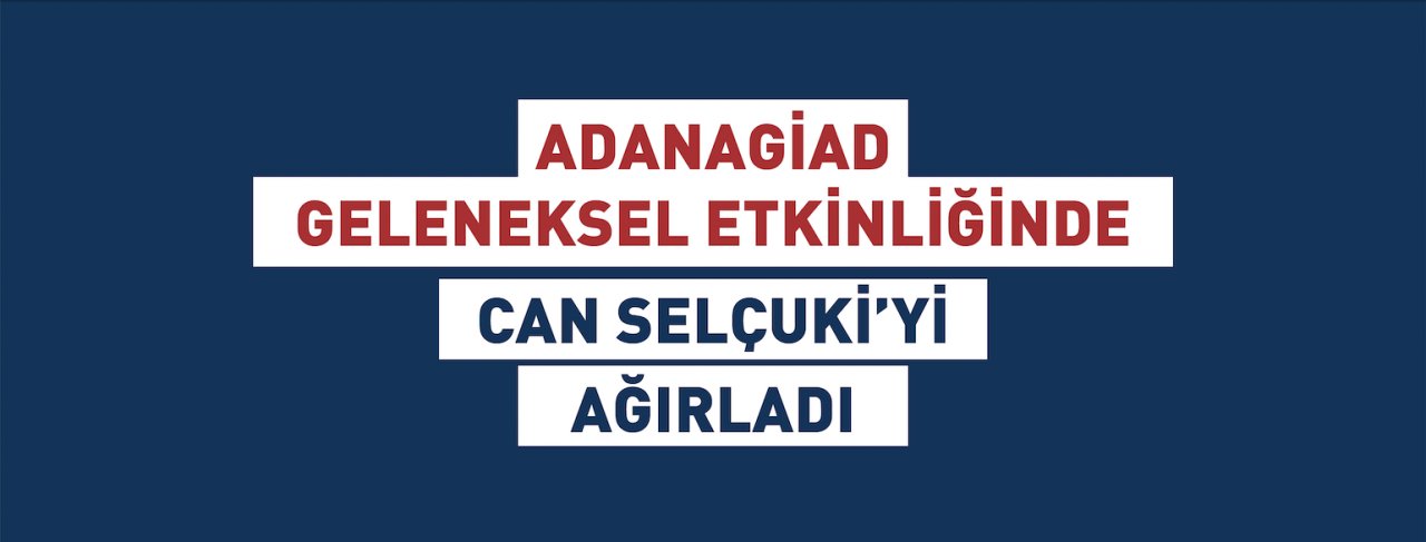 ADANAGİAD GELENEKSEL ETKİNLİĞİNDE CAN SELÇUKİ’Yİ AĞIRLADI